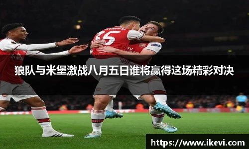 狼队与米堡激战八月五日谁将赢得这场精彩对决